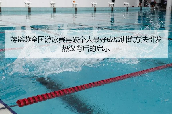 蒋裕燕全国游泳赛再破个人最好成绩训练方法引发热议背后的启示