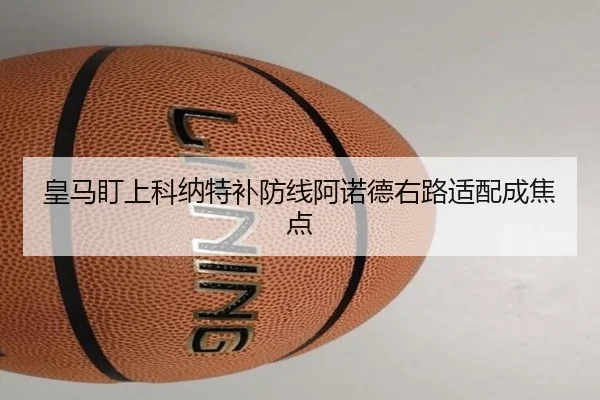 皇马盯上科纳特补防线阿诺德右路适配成焦点