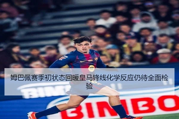 姆巴佩赛季初状态回暖皇马锋线化学反应仍待全面检验
